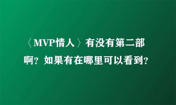 〈MVP情人〉有没有第二部啊？如果有在哪里可以看到？