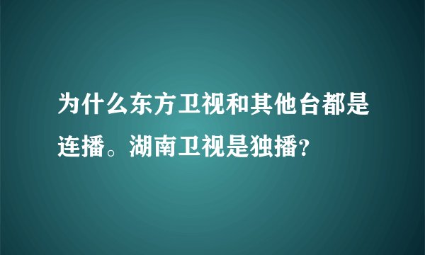 为什么东方卫视和其他台都是连播。湖南卫视是独播？