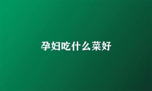 孕妇吃什么菜好