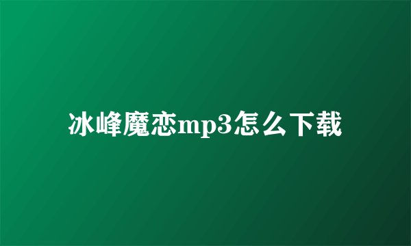 冰峰魔恋mp3怎么下载