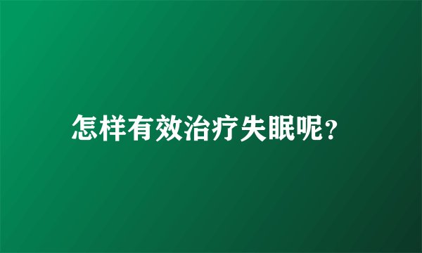 怎样有效治疗失眠呢？