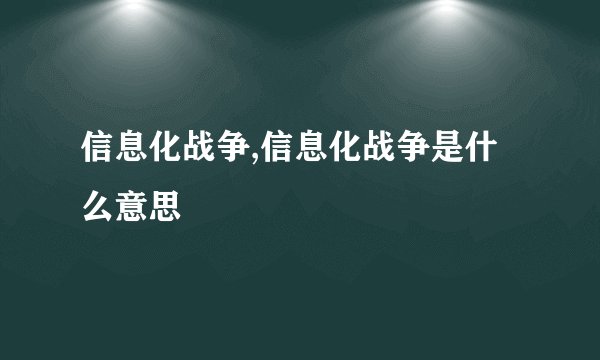 信息化战争,信息化战争是什么意思
