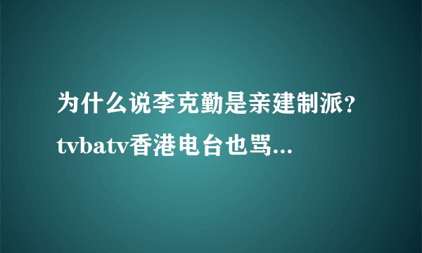 为什么说李克勤是亲建制派？tvbatv香港电台也骂建制派，为什么说他们亲