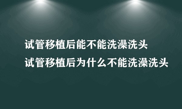 试管移植后能不能洗澡洗头 试管移植后为什么不能洗澡洗头