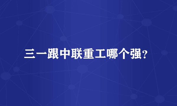 三一跟中联重工哪个强？