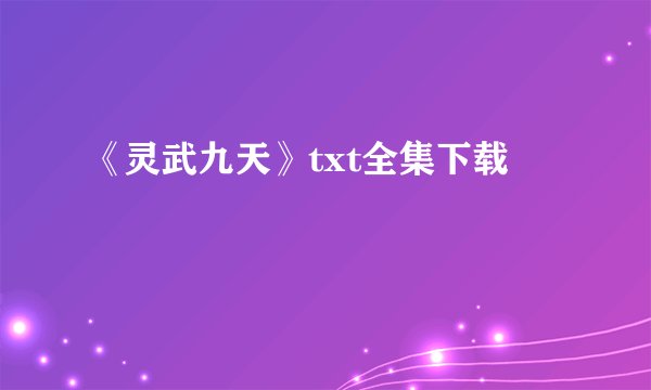 《灵武九天》txt全集下载