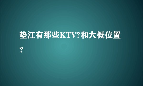 垫江有那些KTV?和大概位置？