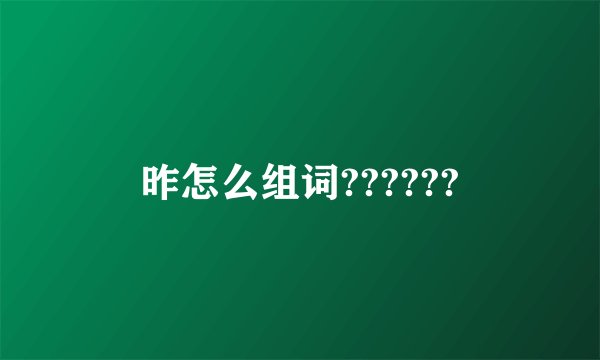 昨怎么组词??????