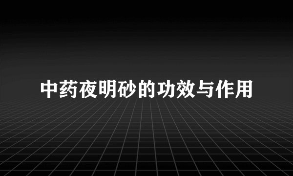 中药夜明砂的功效与作用