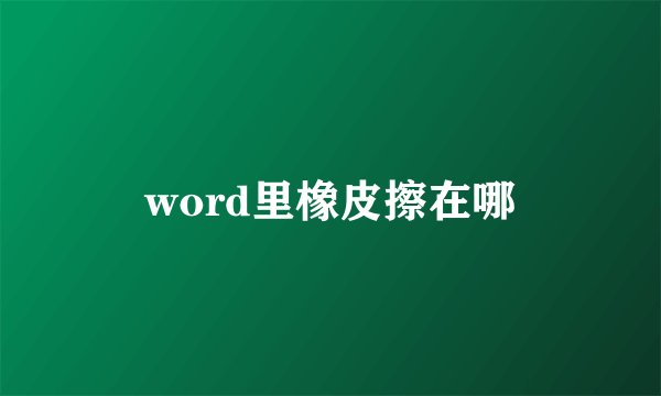 word里橡皮擦在哪