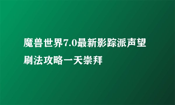 魔兽世界7.0最新影踪派声望刷法攻略一天崇拜