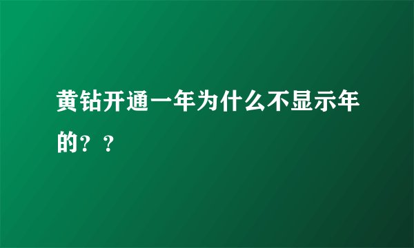 黄钻开通一年为什么不显示年的？？