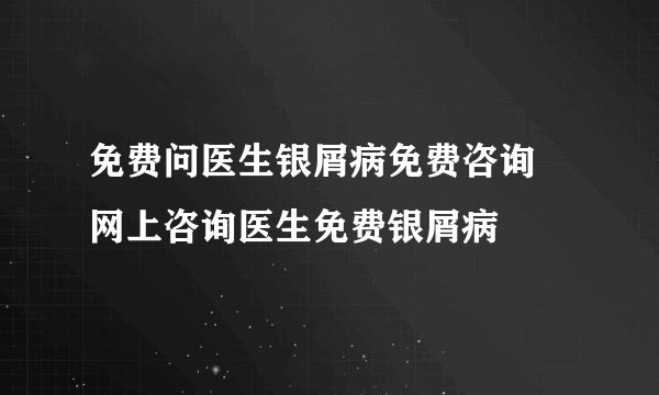 免费问医生银屑病免费咨询 网上咨询医生免费银屑病