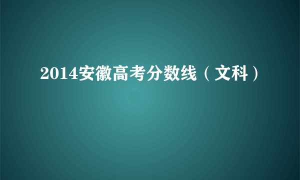 2014安徽高考分数线（文科）