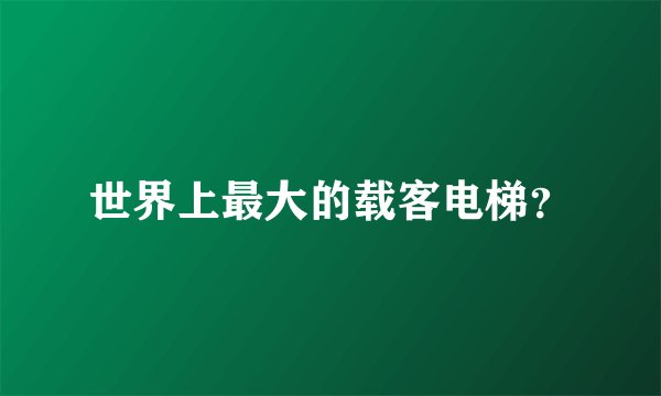 世界上最大的载客电梯？