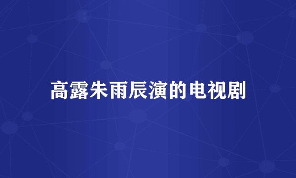 高露朱雨辰演的电视剧