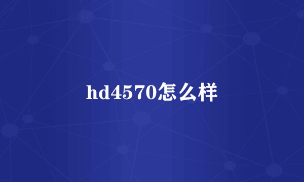 hd4570怎么样