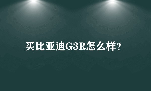 买比亚迪G3R怎么样？
