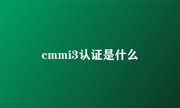 cmmi3认证是什么