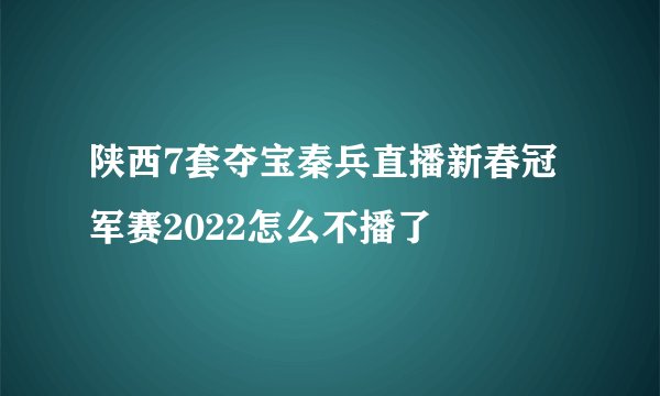 陕西7套夺宝秦兵直播新春冠军赛2022怎么不播了