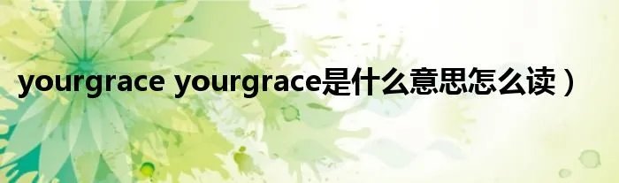 yourgrace yourgrace是什么意思怎么读）