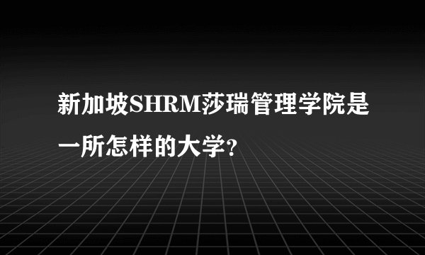 新加坡SHRM莎瑞管理学院是一所怎样的大学？