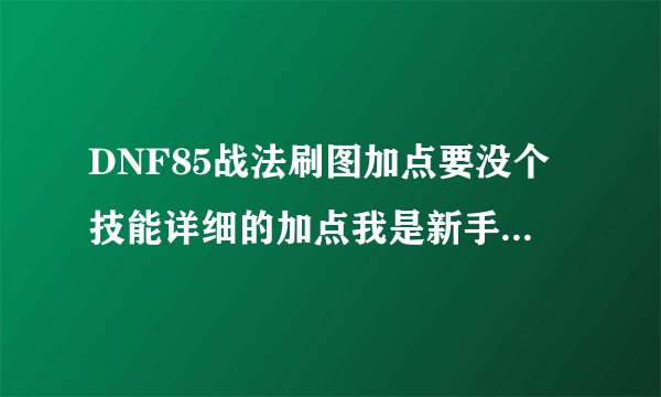 DNF85战法刷图加点要没个技能详细的加点我是新手初次玩战法 以前玩刺客的