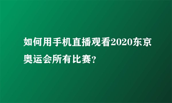 如何用手机直播观看2020东京奥运会所有比赛？