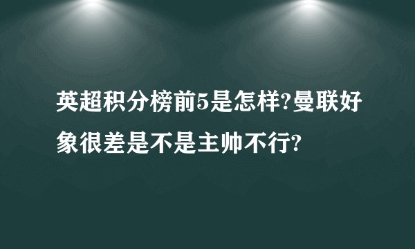 英超积分榜前5是怎样?曼联好象很差是不是主帅不行?