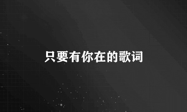 只要有你在的歌词