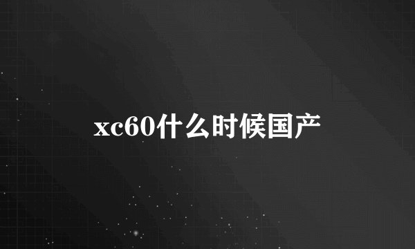 xc60什么时候国产