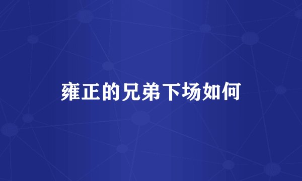 雍正的兄弟下场如何