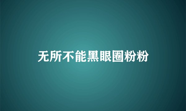 无所不能黑眼圈粉粉