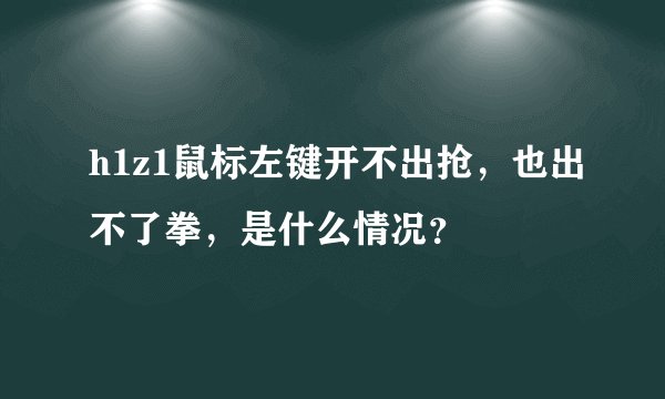 h1z1鼠标左键开不出抢，也出不了拳，是什么情况？