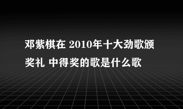 邓紫棋在 2010年十大劲歌颁奖礼 中得奖的歌是什么歌