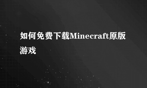 如何免费下载Minecraft原版游戏