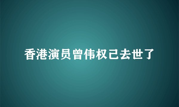 香港演员曾伟权己去世了