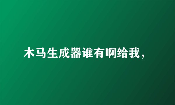 木马生成器谁有啊给我，