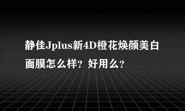 静佳Jplus新4D橙花焕颜美白面膜怎么样？好用么？