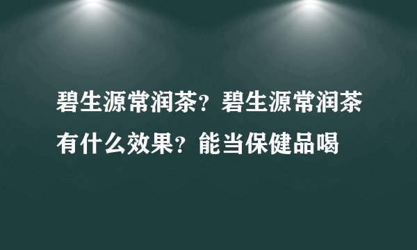 碧生源常润茶？碧生源常润茶有什么效果？能当保健品喝
