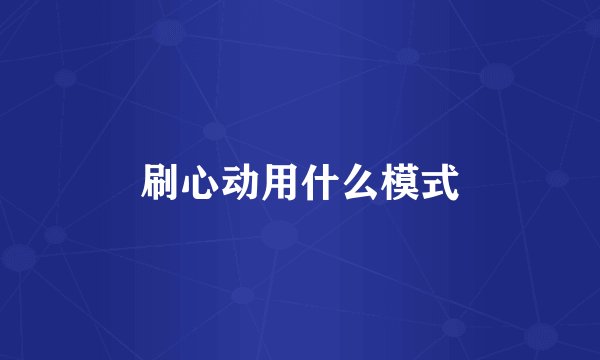 刷心动用什么模式