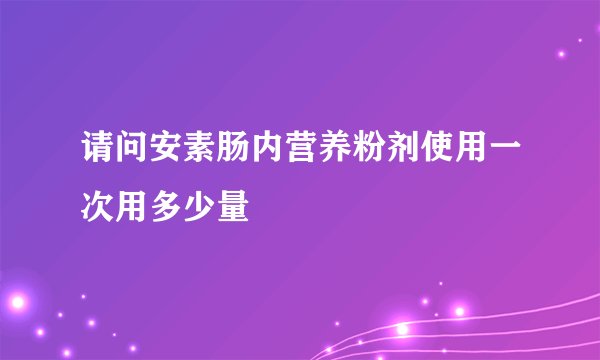 请问安素肠内营养粉剂使用一次用多少量