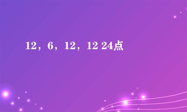 12，6，12，12 24点