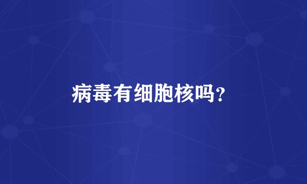 病毒有细胞核吗？