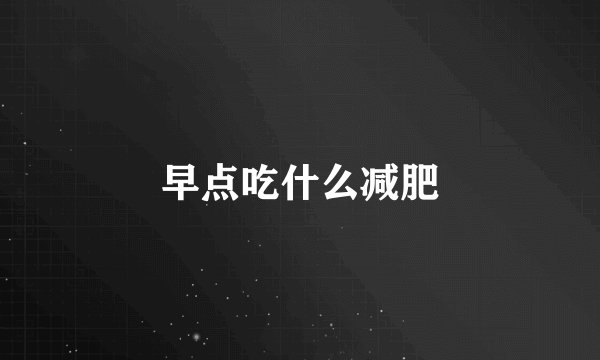 早点吃什么减肥