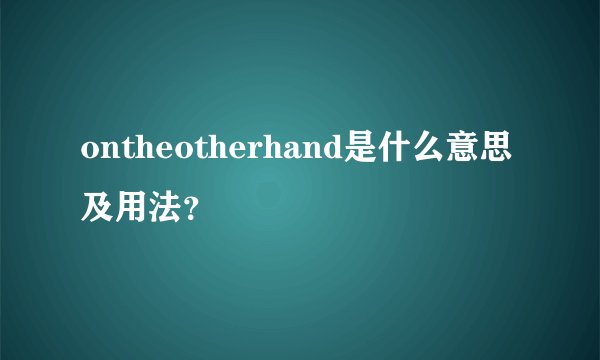 ontheotherhand是什么意思及用法？
