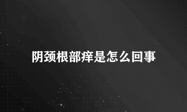 阴颈根部痒是怎么回事
