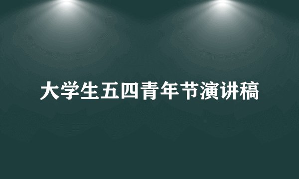 大学生五四青年节演讲稿