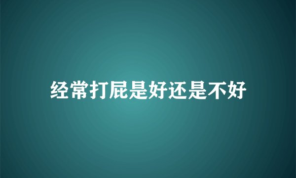 经常打屁是好还是不好