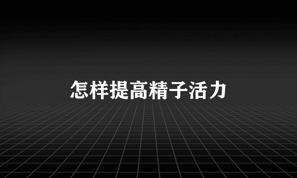 怎样提高精子活力